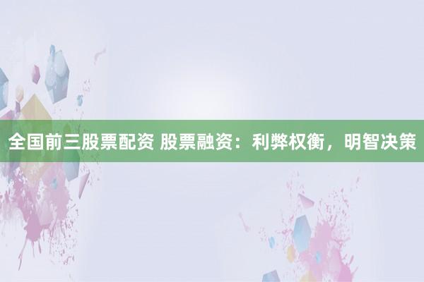 全国前三股票配资 股票融资：利弊权衡，明智决策