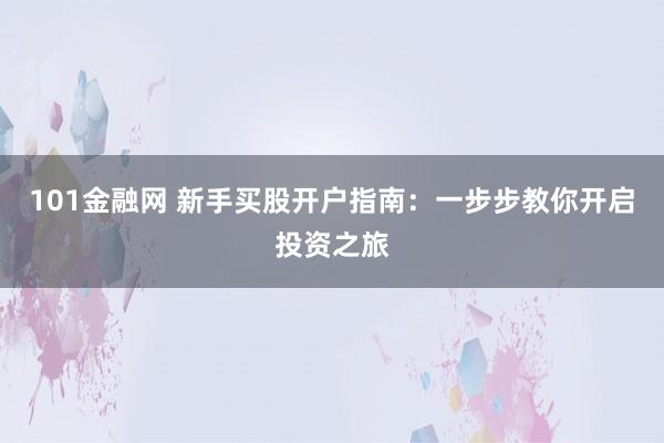 101金融网 新手买股开户指南：一步步教你开启投资之旅