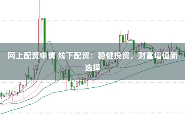 网上配资申请 线下配资：稳健投资，财富增值新选择