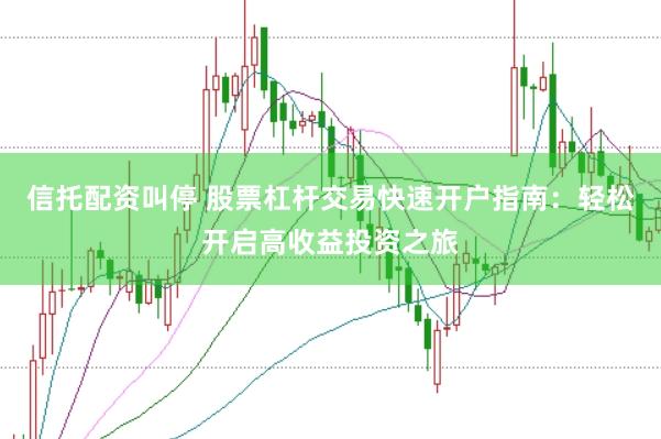 信托配资叫停 股票杠杆交易快速开户指南：轻松开启高收益投资之旅