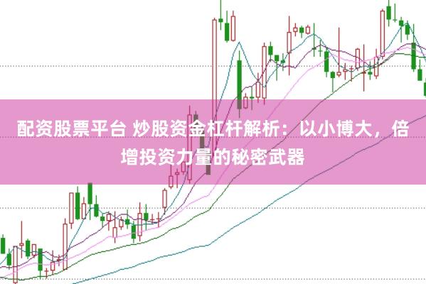 配资股票平台 炒股资金杠杆解析：以小博大，倍增投资力量的秘密武器