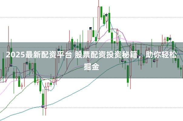 2025最新配资平台 股票配资投资秘籍，助你轻松掘金