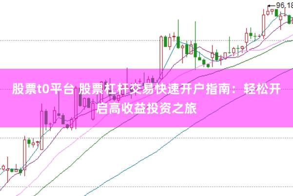 股票t0平台 股票杠杆交易快速开户指南：轻松开启高收益投资之旅