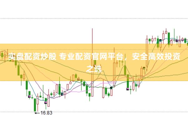 实盘配资炒股 专业配资官网平台，安全高效投资之选