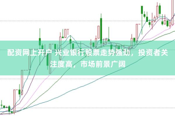 配资网上开户 兴业银行股票走势强劲，投资者关注度高，市场前景广阔