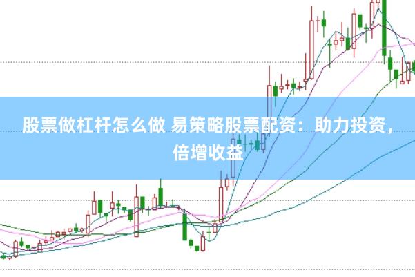 股票做杠杆怎么做 易策略股票配资：助力投资，倍增收益
