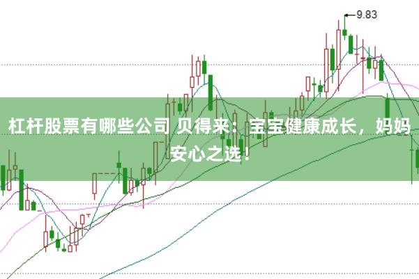 杠杆股票有哪些公司 贝得来：宝宝健康成长，妈妈安心之选！