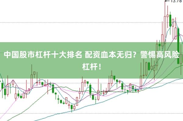 中国股市杠杆十大排名 配资血本无归？警惕高风险杠杆！