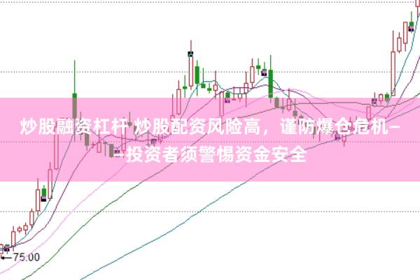 炒股融资杠杆 炒股配资风险高，谨防爆仓危机——投资者须警惕资金安全