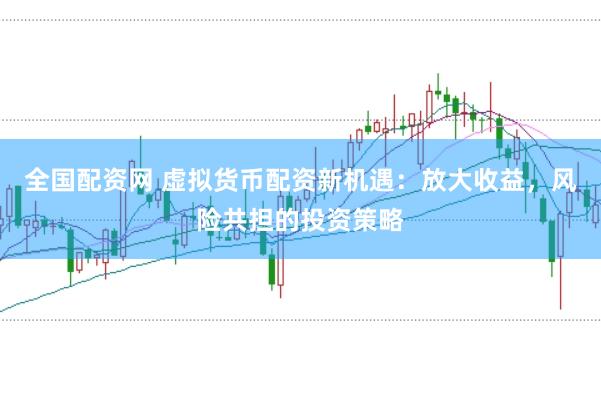 全国配资网 虚拟货币配资新机遇：放大收益，风险共担的投资策略
