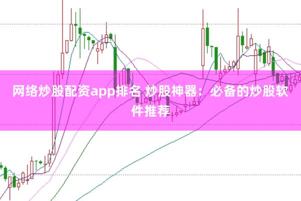 网络炒股配资app排名 炒股神器：必备的炒股软件推荐