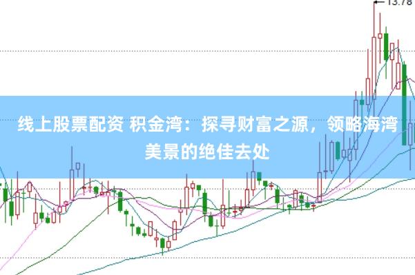 线上股票配资 积金湾：探寻财富之源，领略海湾美景的绝佳去处