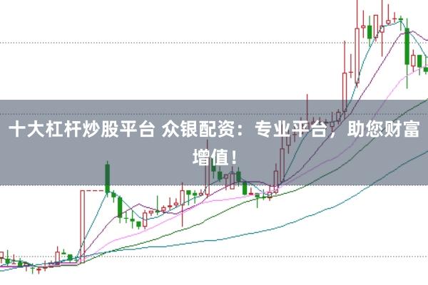 十大杠杆炒股平台 众银配资：专业平台，助您财富增值！
