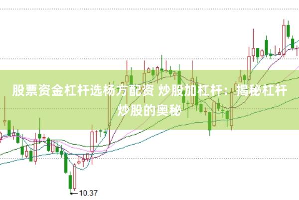 股票资金杠杆选杨方配资 炒股加杠杆：揭秘杠杆炒股的奥秘