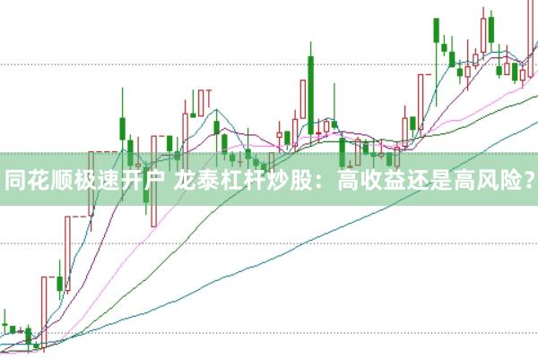 同花顺极速开户 龙泰杠杆炒股：高收益还是高风险？