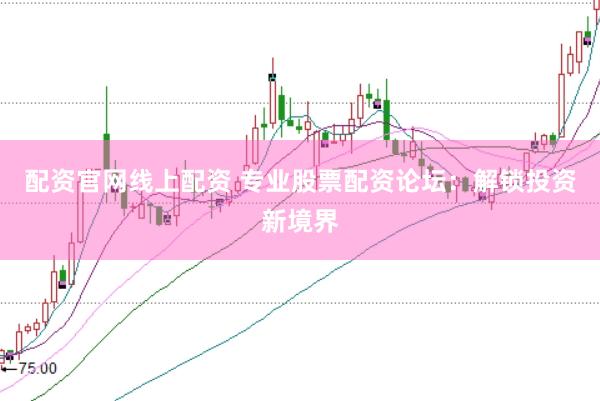 配资官网线上配资 专业股票配资论坛：解锁投资新境界