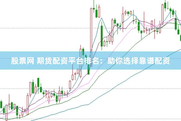 股票网 期货配资平台排名：助你选择靠谱配资