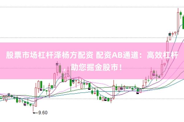 股票市场杠杆泽杨方配资 配资AB通道：高效杠杆，助您掘金股市！
