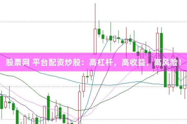 股票网 平台配资炒股：高杠杆，高收益，高风险！