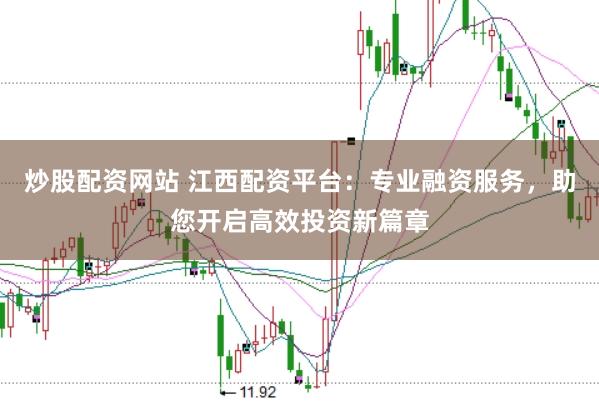 炒股配资网站 江西配资平台：专业融资服务，助您开启高效投资新篇章