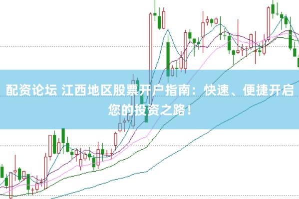 配资论坛 江西地区股票开户指南：快速、便捷开启您的投资之路！