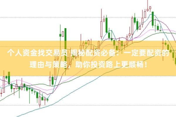 个人资金找交易员 揭秘配资必备：一定要配资的理由与策略，助你投资路上更顺畅！