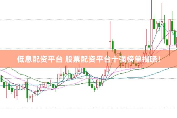 低息配资平台 股票配资平台十强榜单揭晓！