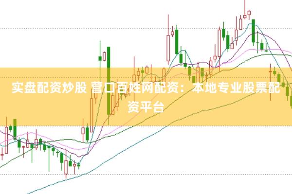 实盘配资炒股 营口百姓网配资：本地专业股票配资平台
