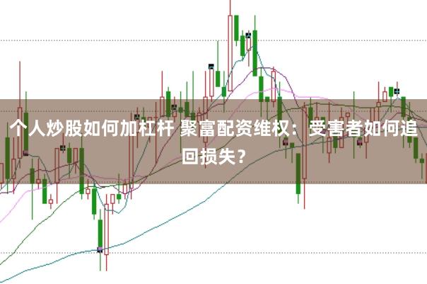 个人炒股如何加杠杆 聚富配资维权：受害者如何追回损失？