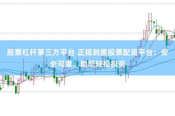 股票杠杆第三方平台 正规到屋股票配资平台：安全可靠，助您轻松投资