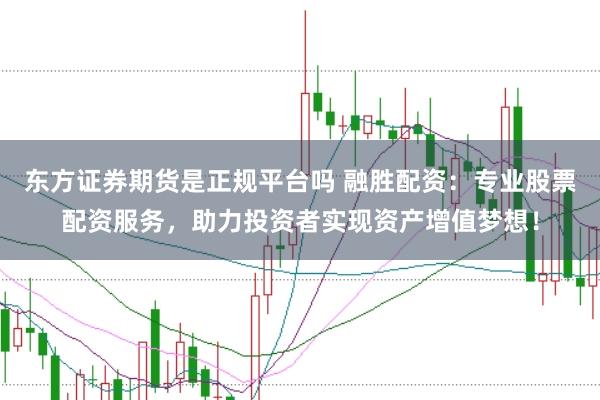 东方证券期货是正规平台吗 融胜配资：专业股票配资服务，助力投资者实现资产增值梦想！