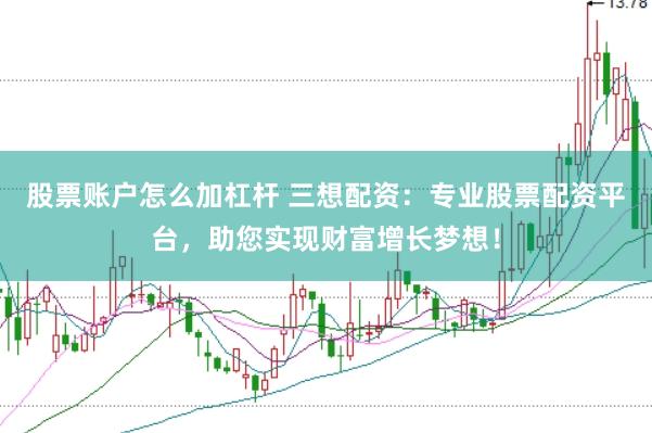 股票账户怎么加杠杆 三想配资：专业股票配资平台，助您实现财富增长梦想！
