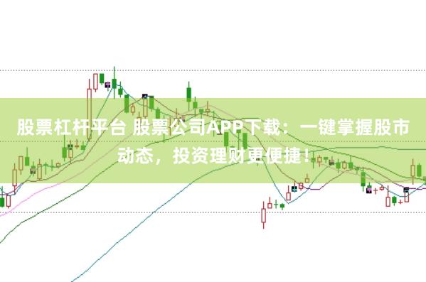 股票杠杆平台 股票公司APP下载：一键掌握股市动态，投资理财更便捷！