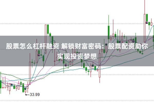 股票怎么杠杆融资 解锁财富密码：股票配资助你实现投资梦想