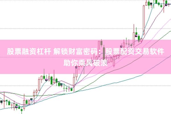 股票融资杠杆 解锁财富密码：股票配资交易软件助你乘风破浪