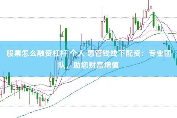 股票怎么融资杠杆 个人 惠管钱线下配资：专业团队，助您财富增值