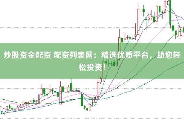 炒股资金配资 配资列表网：精选优质平台，助您轻松投资！