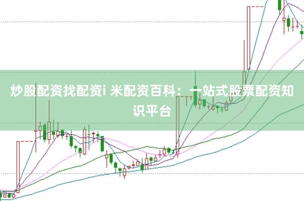 炒股配资找配资i 米配资百科：一站式股票配资知识平台