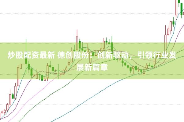 炒股配资最新 德创股份：创新驱动，引领行业发展新篇章