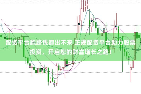 配资平台跑路钱都出不来 正规配资平台助力股票投资，开启您的财富增长之路！
