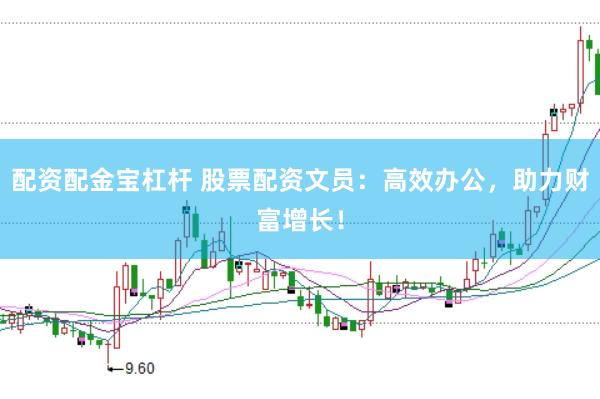 配资配金宝杠杆 股票配资文员：高效办公，助力财富增长！