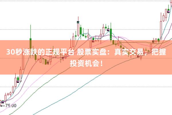 30秒涨跌的正规平台 股票实盘：真实交易，把握投资机会！