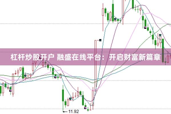 杠杆炒股开户 融盛在线平台：开启财富新篇章