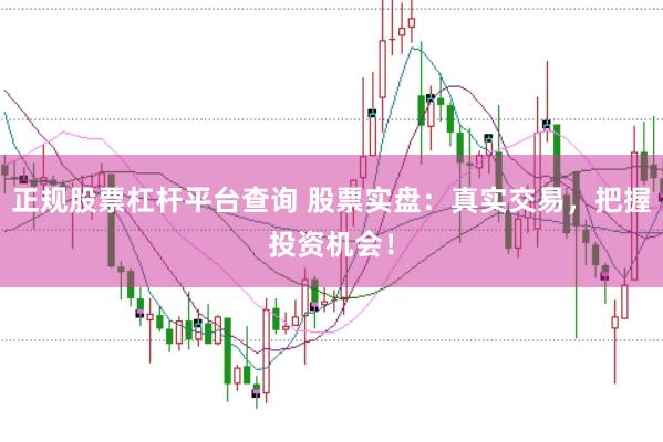 正规股票杠杆平台查询 股票实盘：真实交易，把握投资机会！
