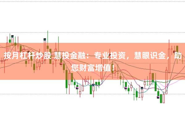 按月杠杆炒股 慧投金融：专业投资，慧眼识金，助您财富增值！