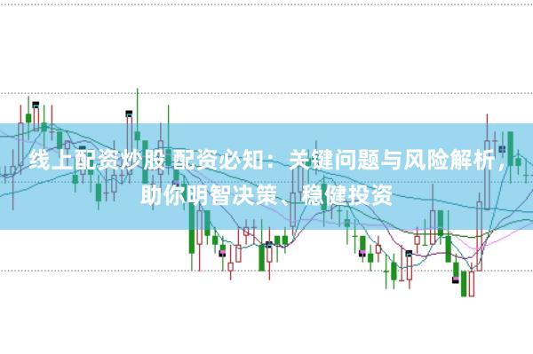 线上配资炒股 配资必知：关键问题与风险解析，助你明智决策、稳健投资