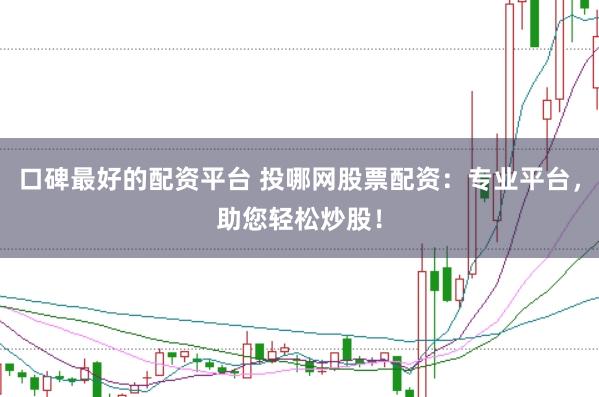 口碑最好的配资平台 投哪网股票配资：专业平台，助您轻松炒股！