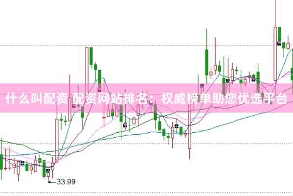 什么叫配资 配资网站排名：权威榜单助您优选平台