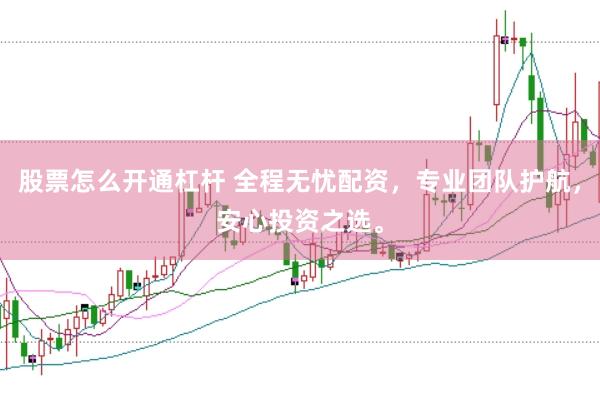 股票怎么开通杠杆 全程无忧配资，专业团队护航，安心投资之选。