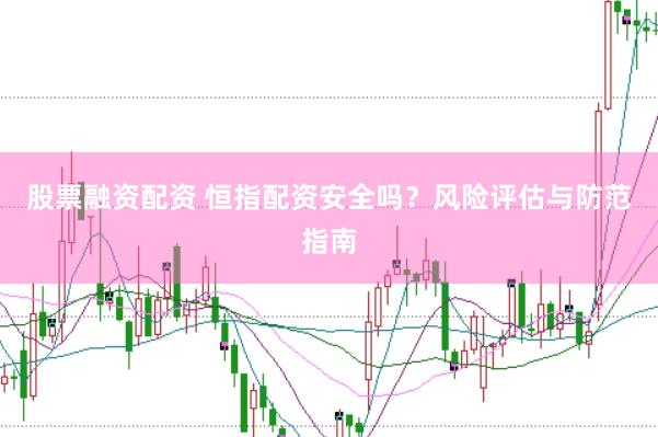 股票融资配资 恒指配资安全吗？风险评估与防范指南